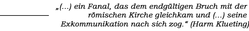 Zitat: „(...) ein Fanal, das dem endgültigen Bruch mit der römischen Kirche gleichkam und (...) seine Exkommunikation nach sich zog.“ (Harm Klueting)