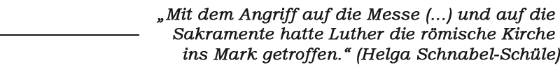 Zitat: „Mit dem Angriff auf die Messe (...) und auf die 
Sakramente hatte Luther die römische Kirche 
ins Mark getroffen.“ (Helga Schnabel-Schüle)