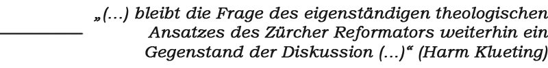 Zitat: „(...) bleibt die Frage des eigenständigen theologischen Ansatzes des Zürcher Reformators weiterhin ein Gegenstand der Diskussion (...)“ (Harm Klueting)