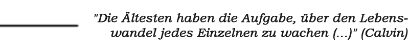 Zitat: "Die Ältesten haben die Aufgabe, über den Lebens-
wandel jedes Einzelnen zu wachen (...)" (Calvin)