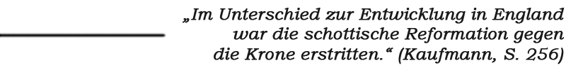 Zitat: „Im Unterschied zur Entwicklung in England war die schottische Reformation gegen die Krone erstritten.“ (Thomas Kaufmann)